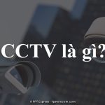 CCTV là gì? Hệ thống CCTV bao gồm những gì? Phân loại & vai trò 67